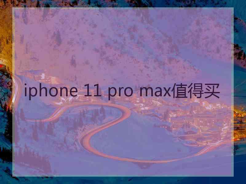 iphone 11 pro max值得买