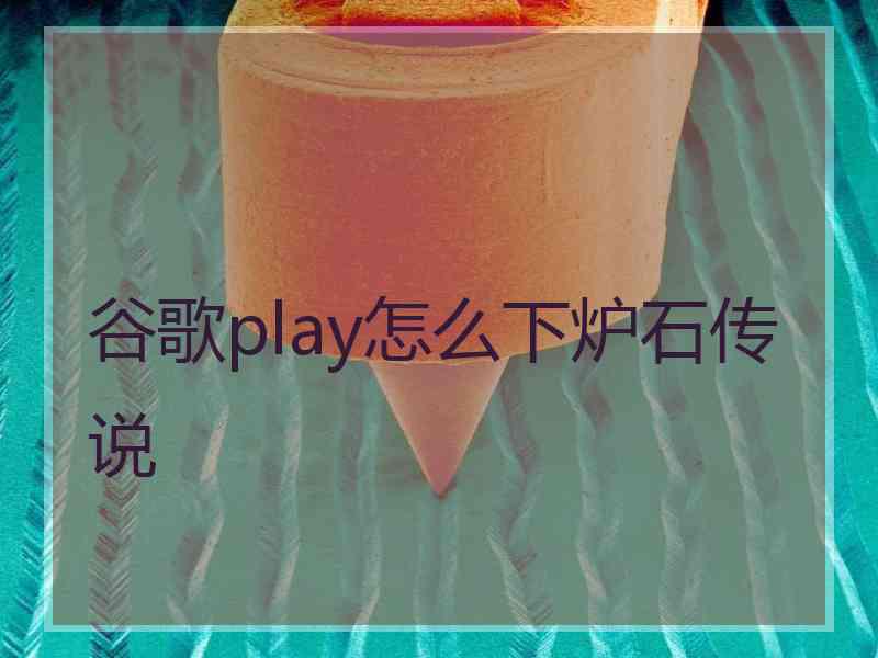 谷歌play怎么下炉石传说