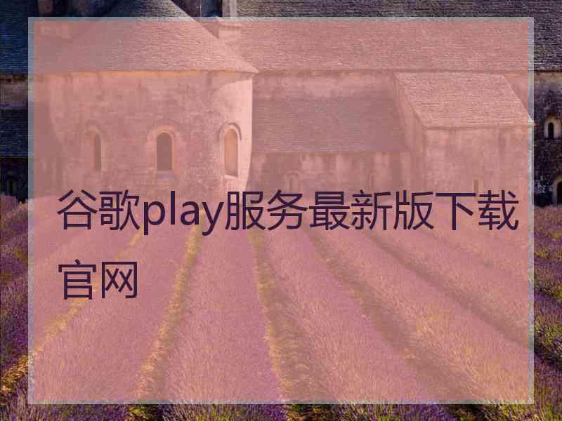 谷歌play服务最新版下载官网