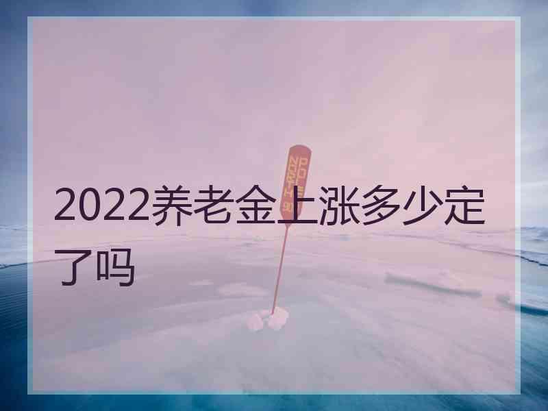 2022养老金上涨多少定了吗