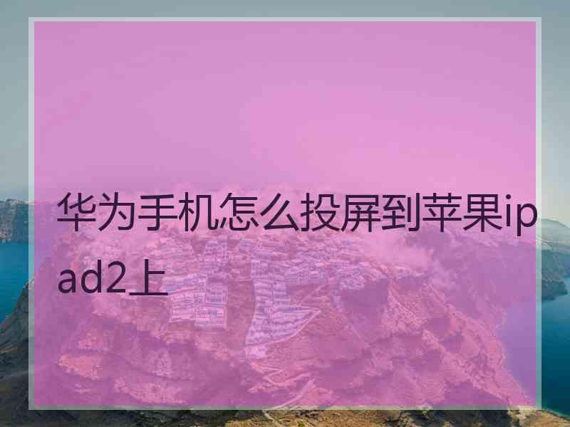 华为手机怎么投屏到苹果ipad2上