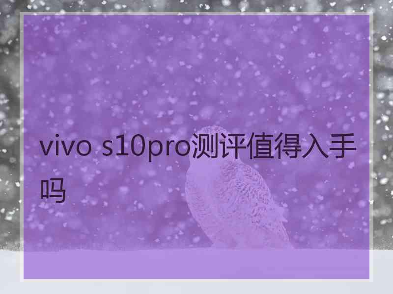 vivo s10pro测评值得入手吗