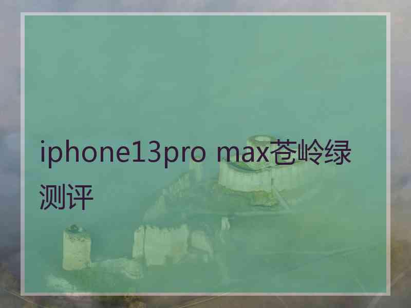 iphone13pro max苍岭绿测评