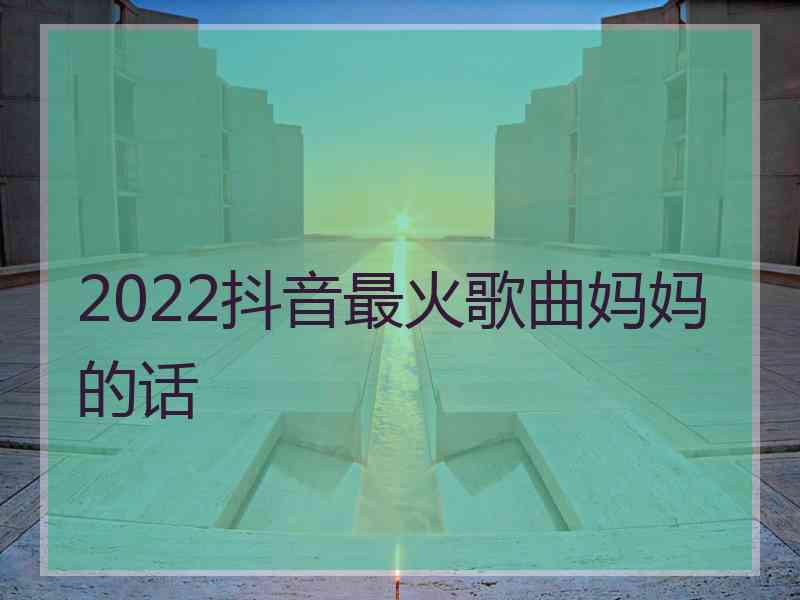 2022抖音最火歌曲妈妈的话