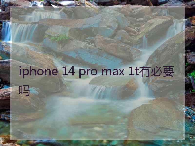 iphone 14 pro max 1t有必要吗