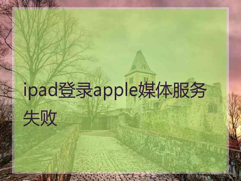 ipad登录apple媒体服务失败