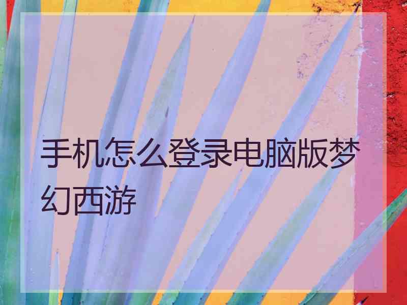 手机怎么登录电脑版梦幻西游