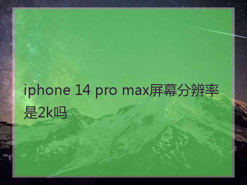 iphone 14 pro max屏幕分辨率是2k吗