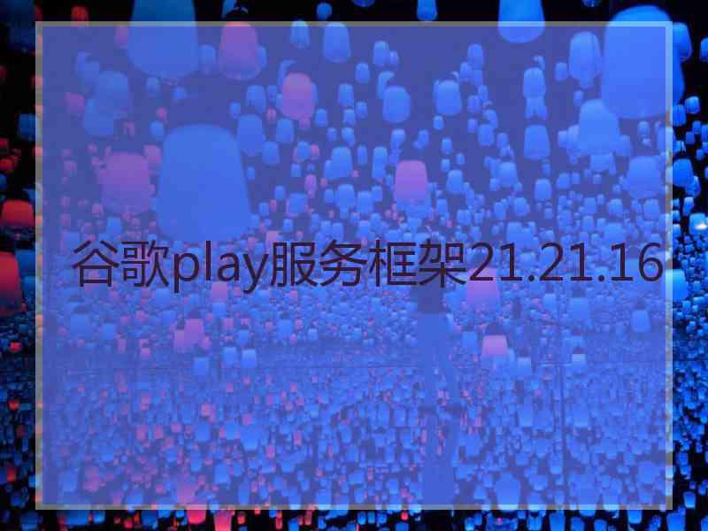 谷歌play服务框架21.21.16