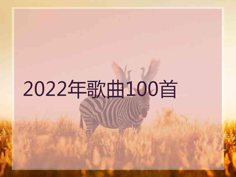 2022年歌曲100首