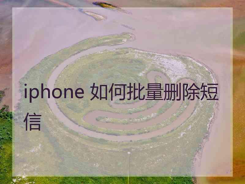 iphone 如何批量删除短信