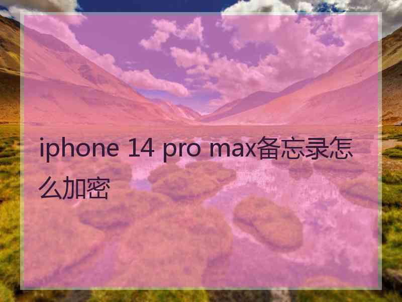 iphone 14 pro max备忘录怎么加密