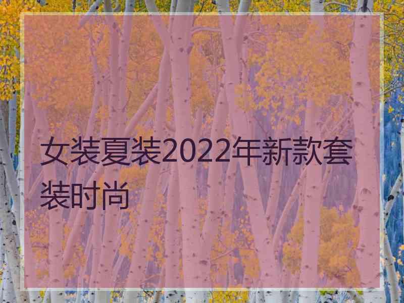 女装夏装2022年新款套装时尚