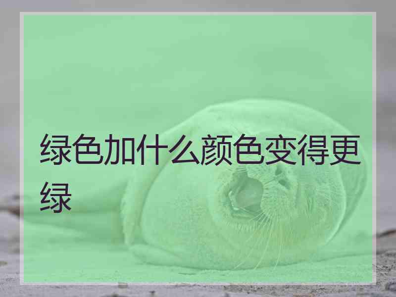 绿色加什么颜色变得更绿