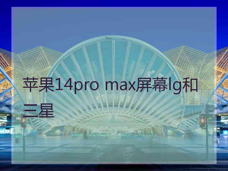 苹果14pro max屏幕lg和三星