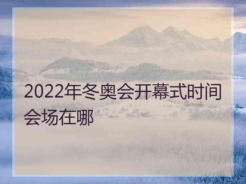 2022年冬奥会开幕式时间会场在哪