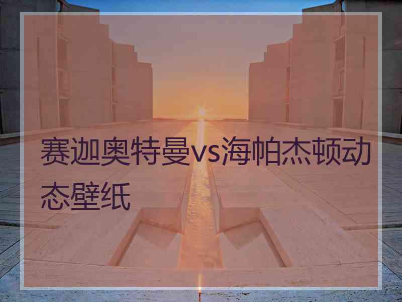 赛迦奥特曼vs海帕杰顿动态壁纸