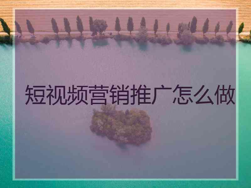 短视频营销推广怎么做