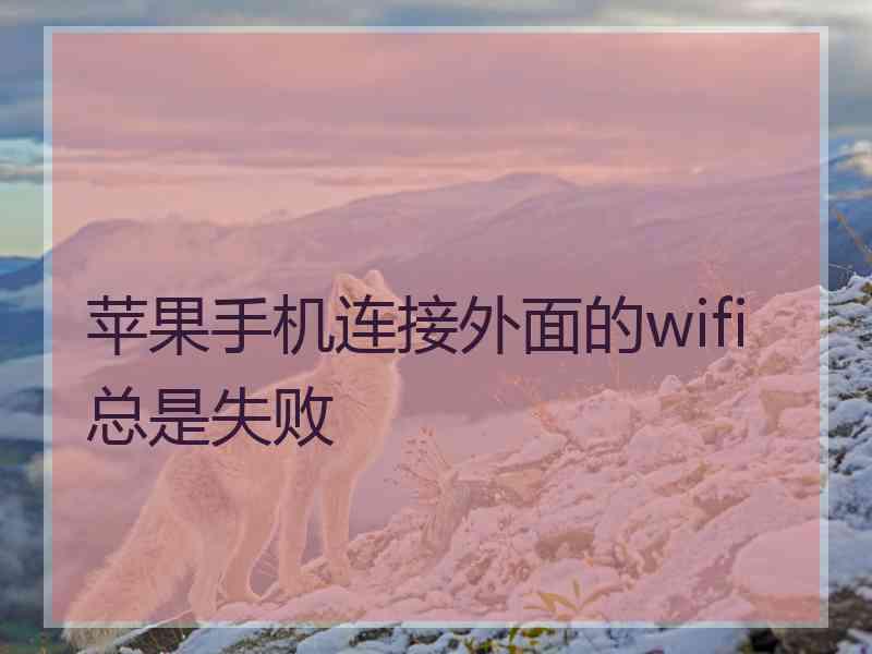 苹果手机连接外面的wifi总是失败