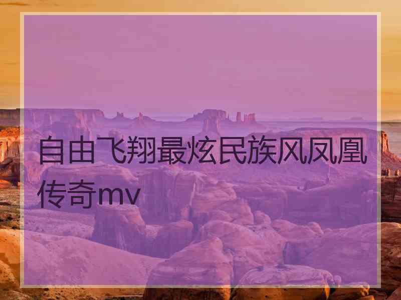 自由飞翔最炫民族风凤凰传奇mv