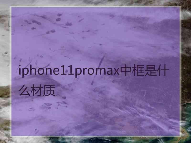 iphone11promax中框是什么材质