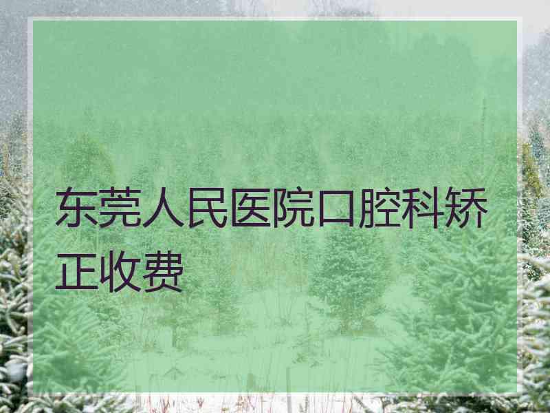 东莞人民医院口腔科矫正收费