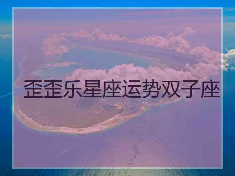 歪歪乐星座运势双子座