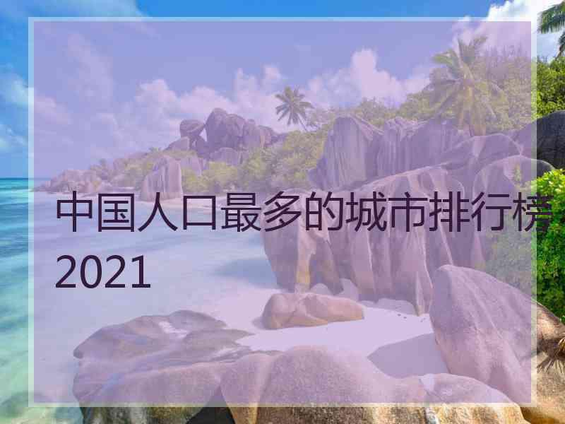 中国人口最多的城市排行榜2021