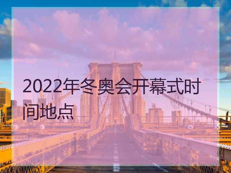 2022年冬奥会开幕式时间地点