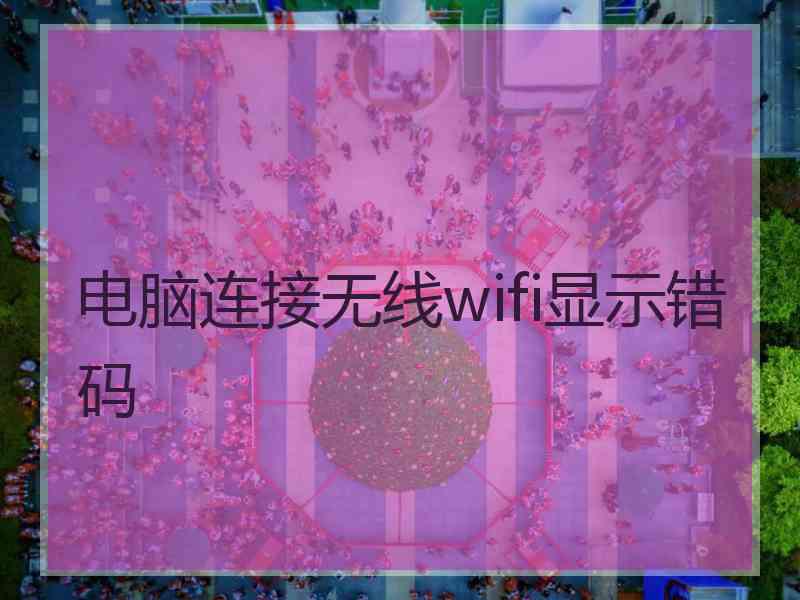 电脑连接无线wifi显示错码