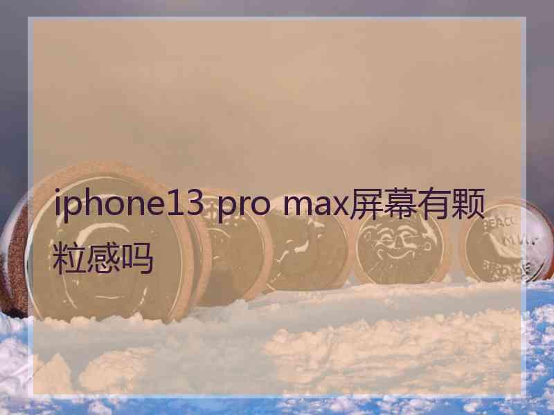 iphone13 pro max屏幕有颗粒感吗