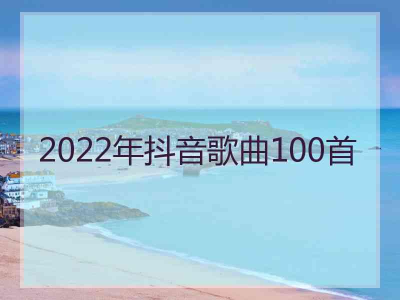 2022年抖音歌曲100首