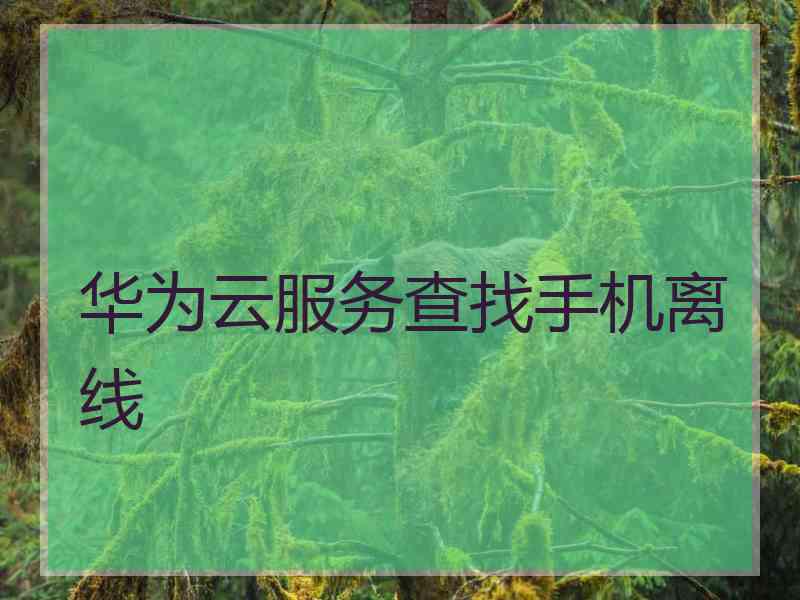 华为云服务查找手机离线