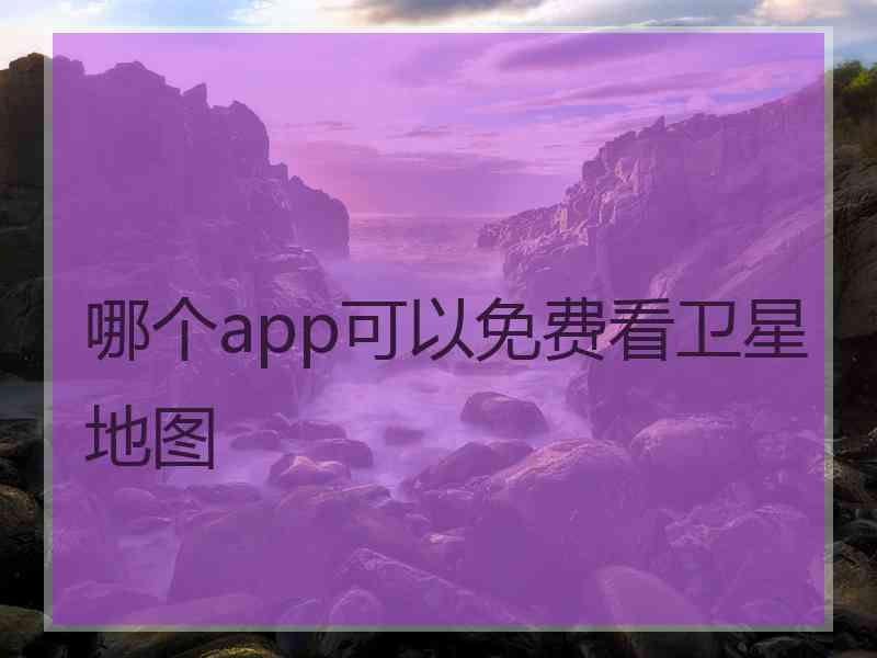 哪个app可以免费看卫星地图