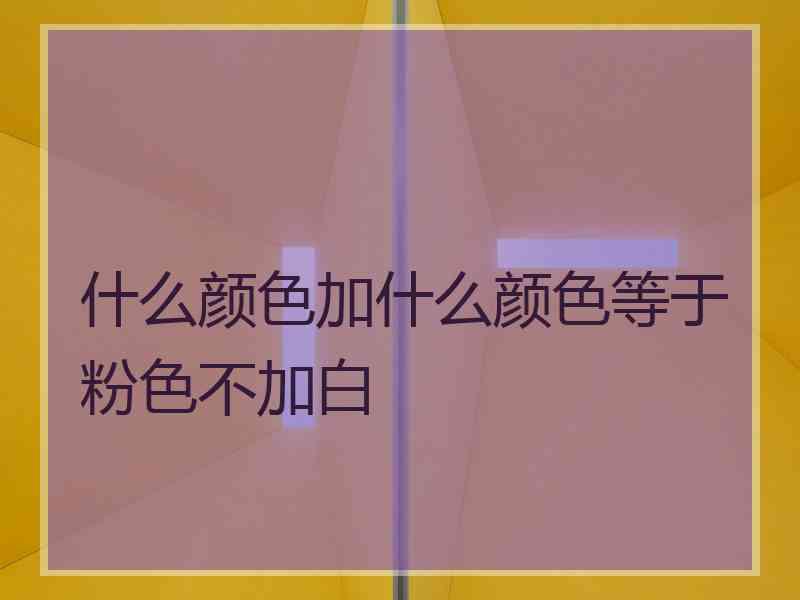 什么颜色加什么颜色等于粉色不加白