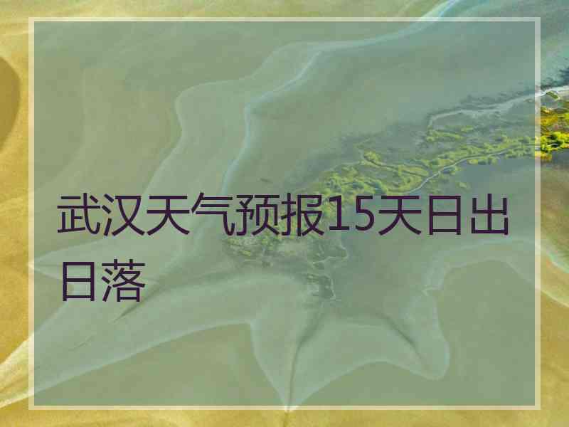 武汉天气预报15天日出日落