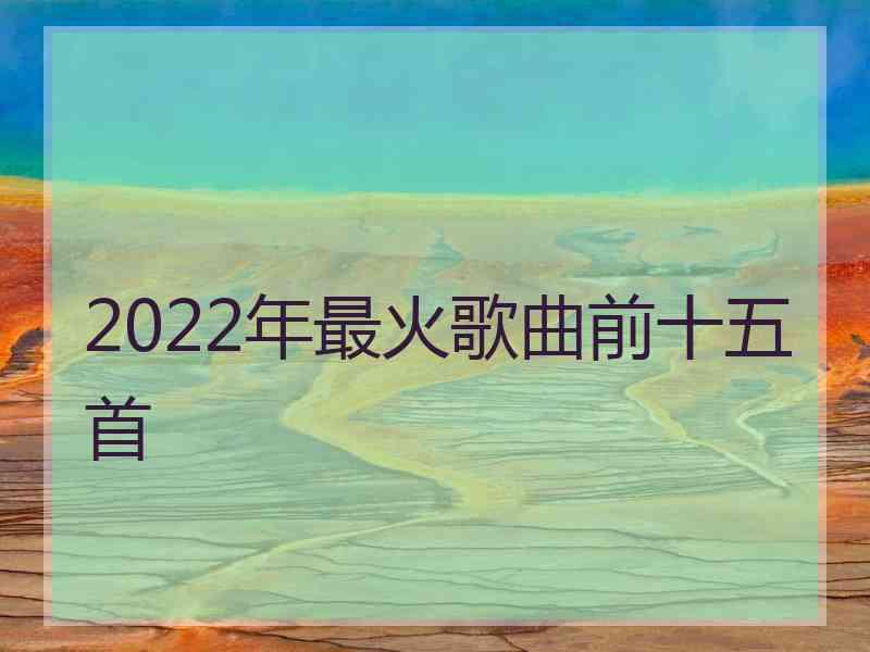 2022年最火歌曲前十五首