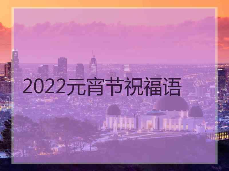 2022元宵节祝福语