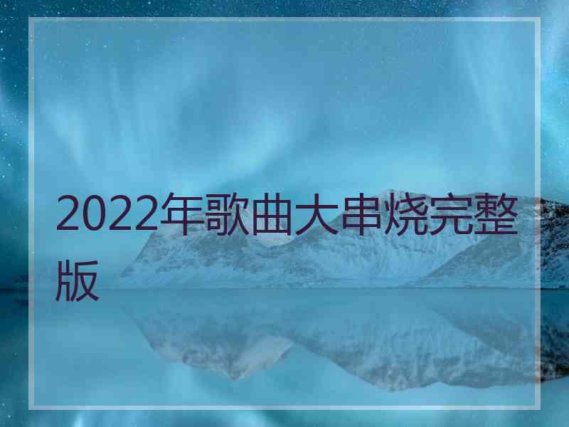 2022年歌曲大串烧完整版