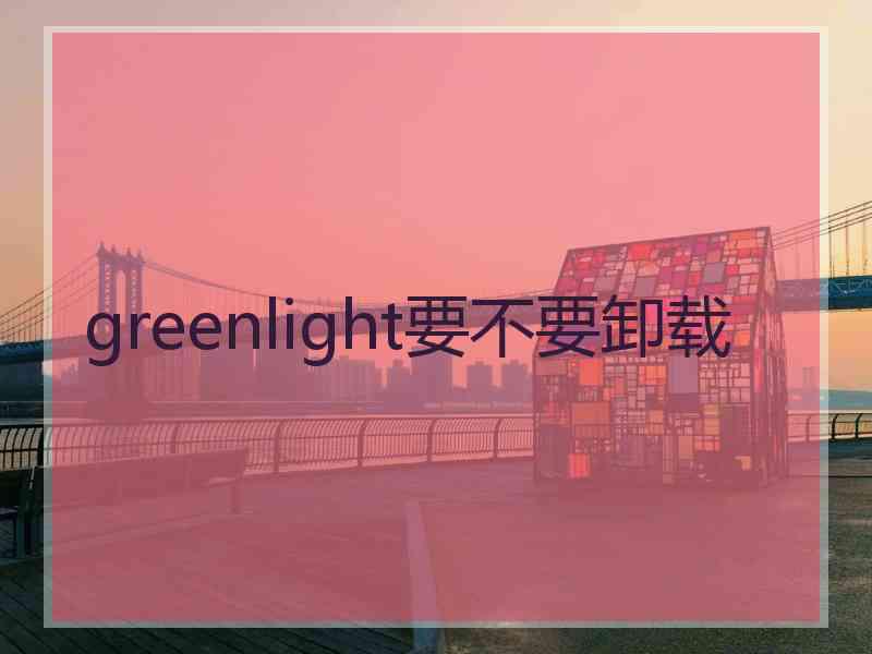 greenlight要不要卸载