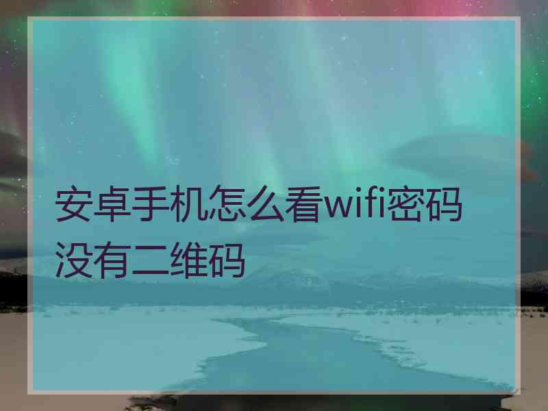 安卓手机怎么看wifi密码没有二维码