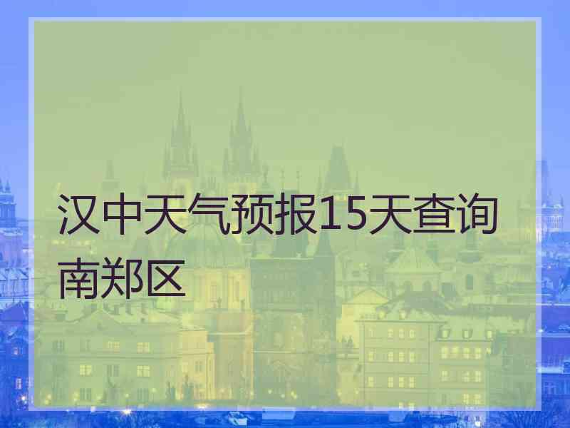 汉中天气预报15天查询南郑区