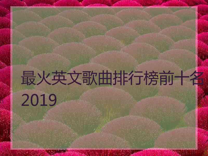 最火英文歌曲排行榜前十名2019