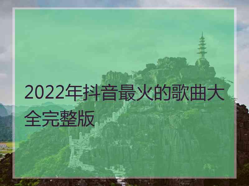 2022年抖音最火的歌曲大全完整版