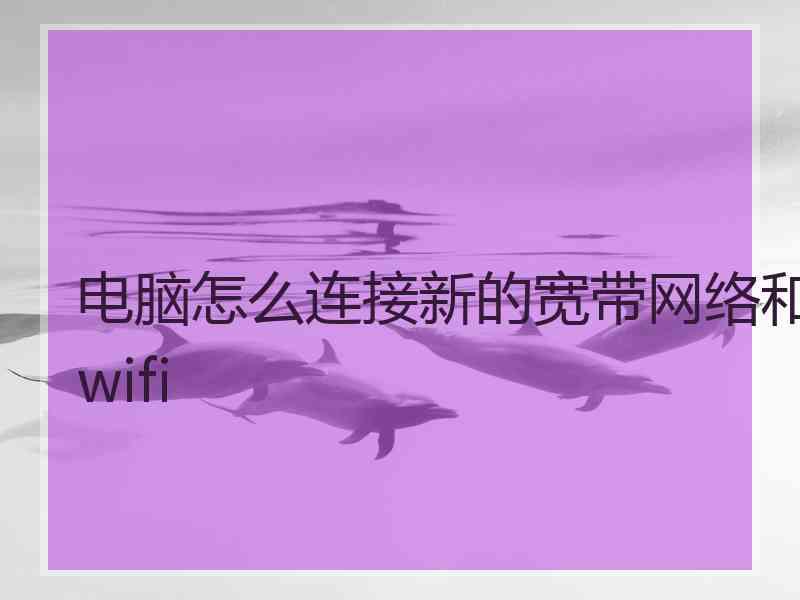 电脑怎么连接新的宽带网络和wifi