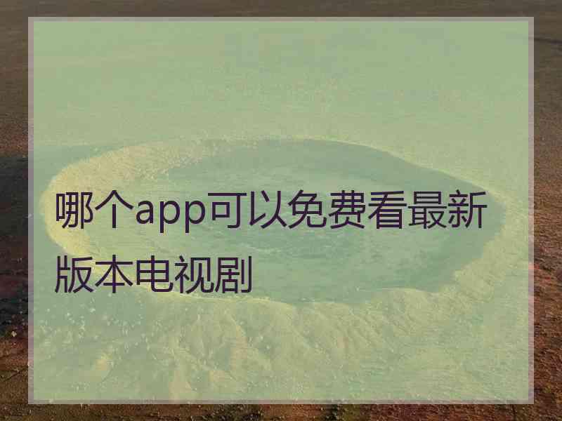 哪个app可以免费看最新版本电视剧