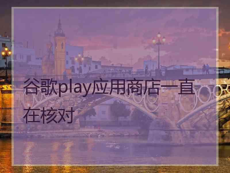 谷歌play应用商店一直在核对