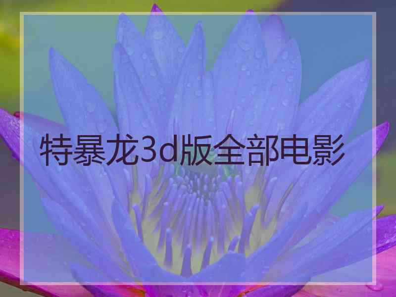 特暴龙3d版全部电影