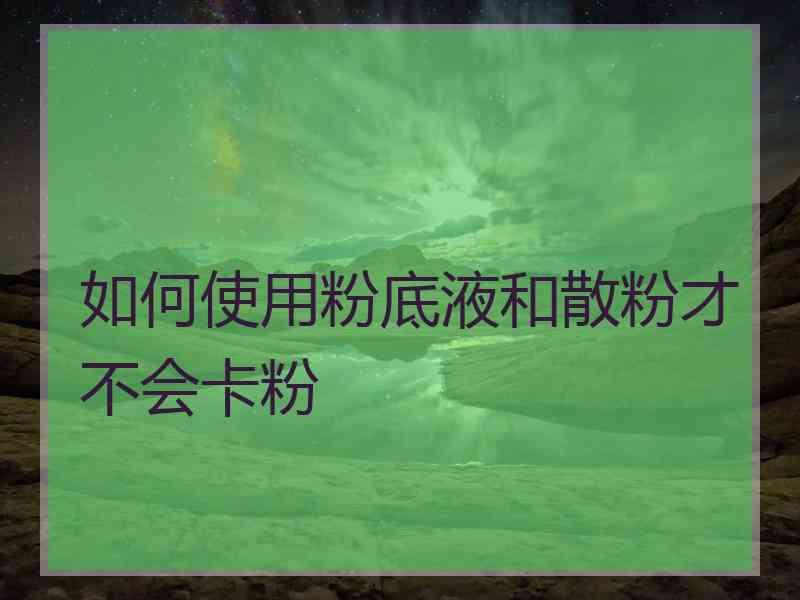 如何使用粉底液和散粉才不会卡粉