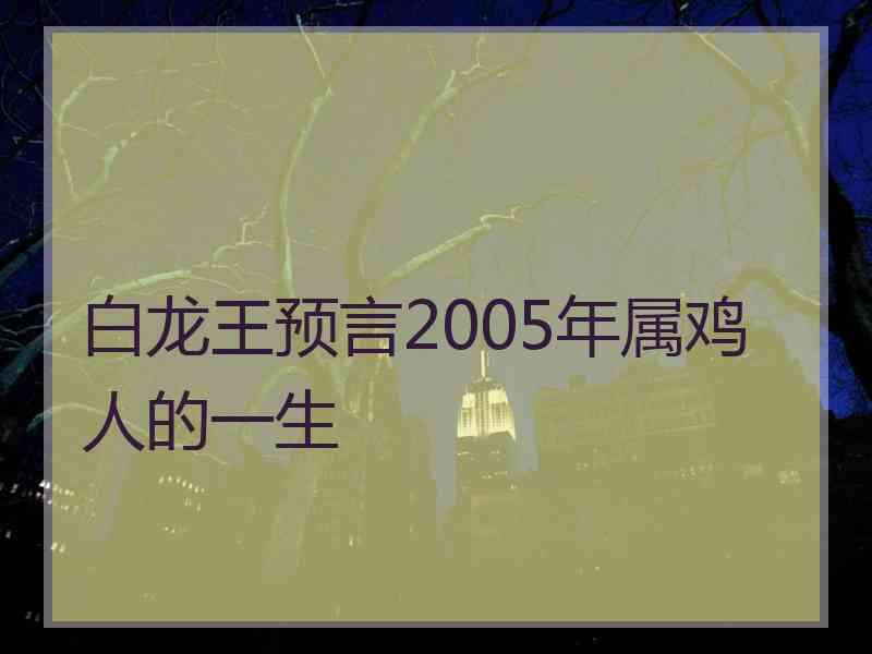 白龙王预言2005年属鸡人的一生